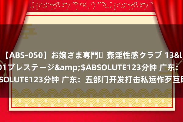   【ABS-050】お嬢さま専門・姦淫性感クラブ 13</a>2011-10-01プレステージ&$ABSOLUTE123分钟 广东：五部门开发打击私运作歹互助机制