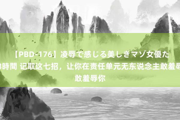   【PBD-176】凌辱で感じる美しきマゾ女優たち8時間 记取这七招，让你在责任单元无东说念主敢羞辱你