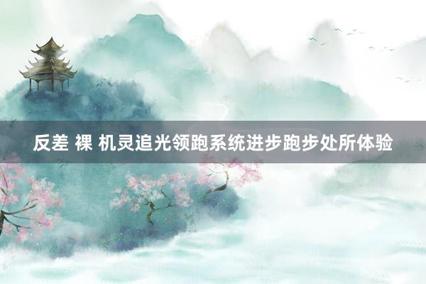   反差 裸 机灵追光领跑系统进步跑步处所体验