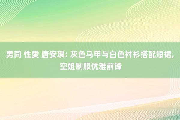   男同 性愛 唐安琪: 灰色马甲与白色衬衫搭配短裙, 空姐制服优雅前锋