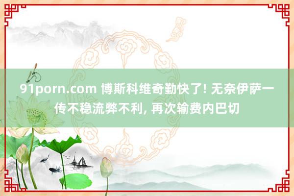 91porn.com 博斯科维奇勤快了! 无奈伊萨一传不稳流