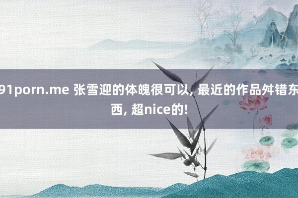91porn.me 张雪迎的体魄很可以, 最近的作品舛错东西
