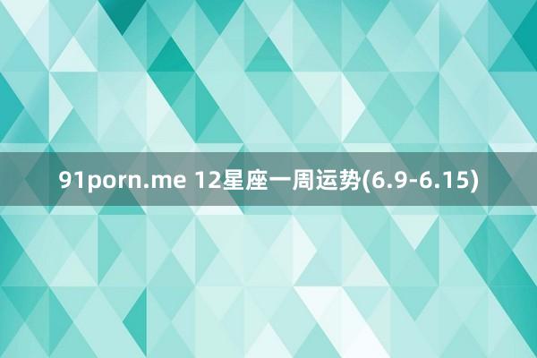 91porn.me 12星座一周运势(6.9-6.15)