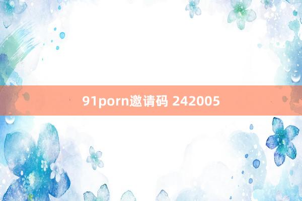 91porn邀请码 242005